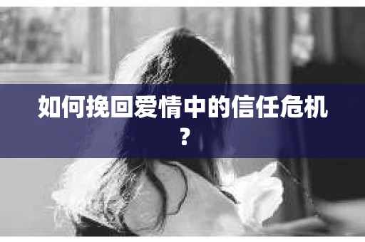 如何挽回爱情中的信任危机？