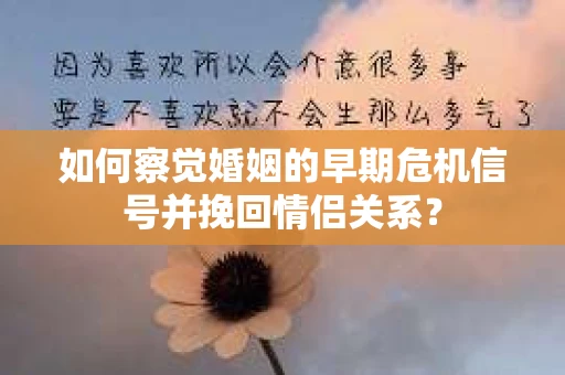 如何察觉婚姻的早期危机信号并挽回情侣关系？