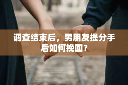 调查结束后，男朋友提分手后如何挽回？