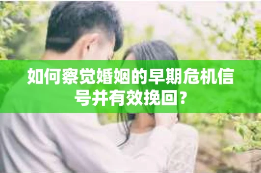 如何察觉婚姻的早期危机信号并有效挽回？