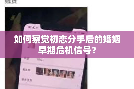如何察觉初恋分手后的婚姻早期危机信号？