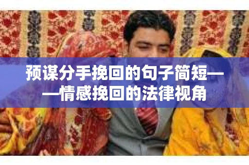 预谋分手挽回的句子简短——情感挽回的法律视角