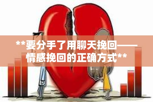 **要分手了用聊天挽回——情感挽回的正确方式**