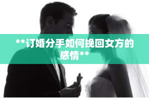 **订婚分手如何挽回女方的感情**