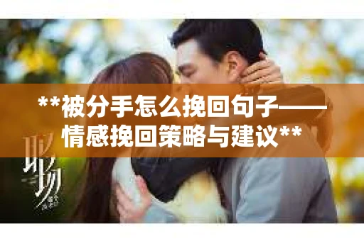 **被分手怎么挽回句子——情感挽回策略与建议**
