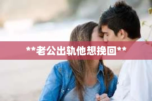 **老公出轨他想挽回**