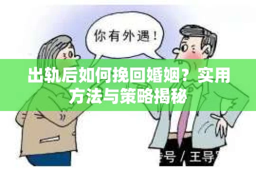出轨后如何挽回婚姻？实用方法与策略揭秘