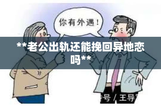 **老公出轨还能挽回异地恋吗**