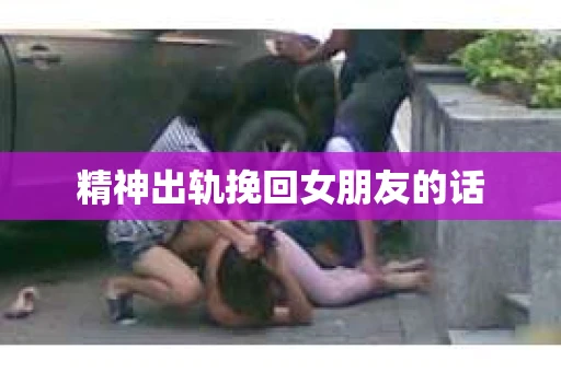 精神出轨挽回女朋友的话