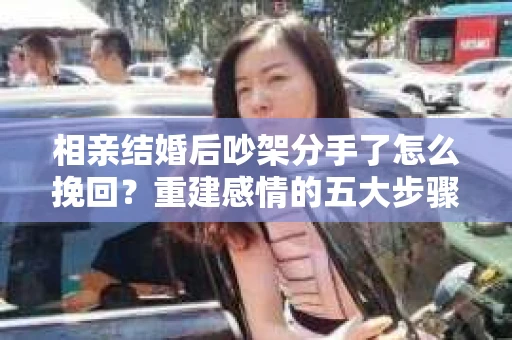 相亲结婚后吵架分手了怎么挽回？重建感情的五大步骤