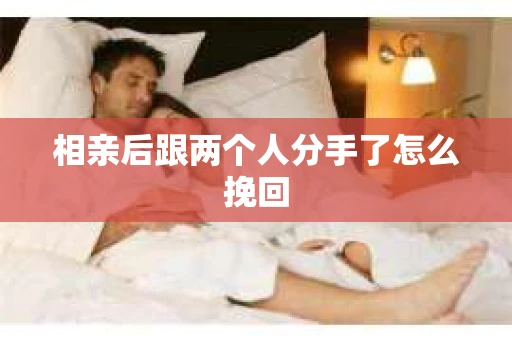 相亲后跟两个人分手了怎么挽回