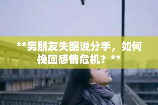 **男朋友失眠说分手，如何挽回感情危机？**
