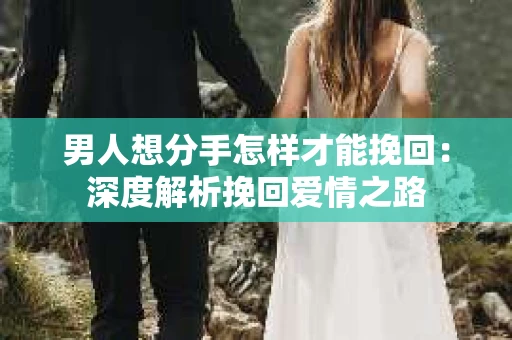 男人想分手怎样才能挽回：深度解析挽回爱情之路