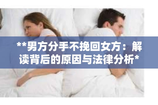 **男方分手不挽回女方：解读背后的原因与法律分析**