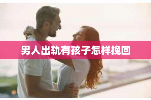 男人出轨有孩子怎样挽回