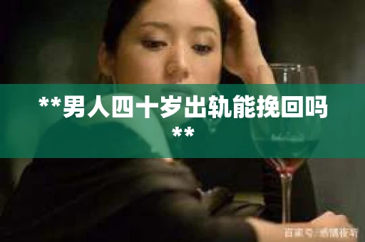 **男人四十岁出轨能挽回吗**