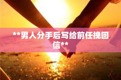 **男人分手后写给前任挽回信**
