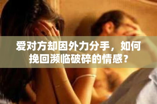 爱对方却因外力分手，如何挽回濒临破碎的情感？