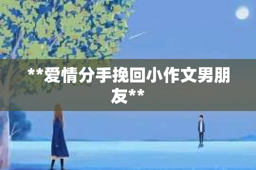 **爱情分手挽回小作文男朋友**