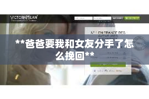 **爸爸要我和女友分手了怎么挽回**