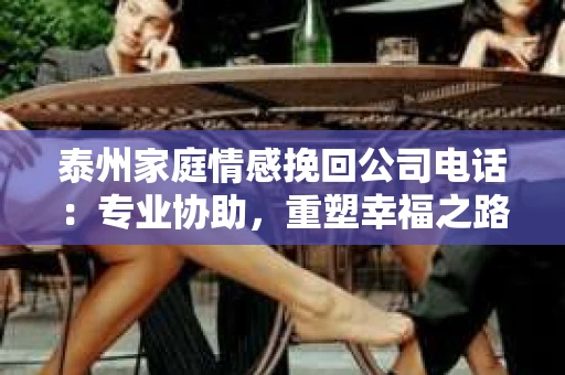 泰州家庭情感挽回公司电话：专业协助，重塑幸福之路