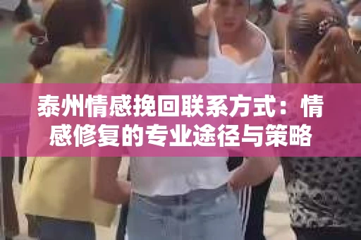 泰州情感挽回联系方式：情感修复的专业途径与策略