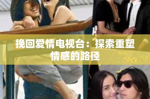 挽回爱情电视台：探索重塑情感的路径