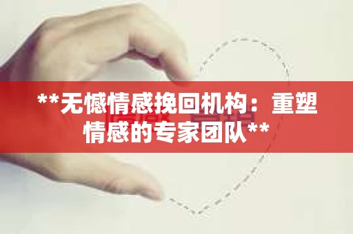 **无憾情感挽回机构：重塑情感的专家团队**