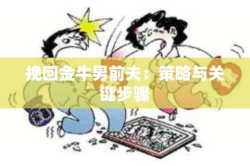 挽回金牛男前夫：策略与关键步骤