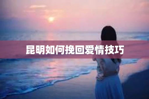 昆明如何挽回爱情技巧