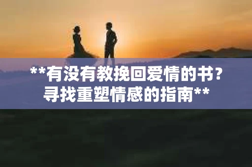 **有没有教挽回爱情的书？寻找重塑情感的指南**