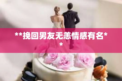 **挽回男友无恙情感有名**