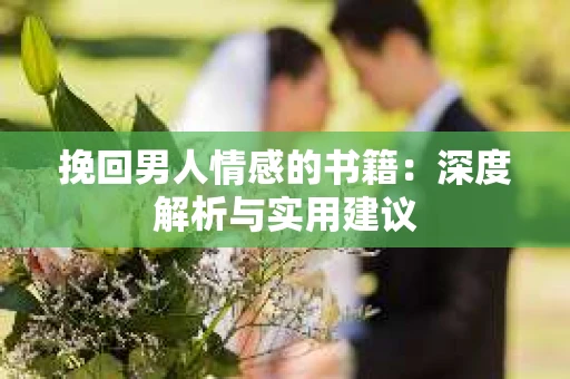 挽回男人情感的书籍：深度解析与实用建议