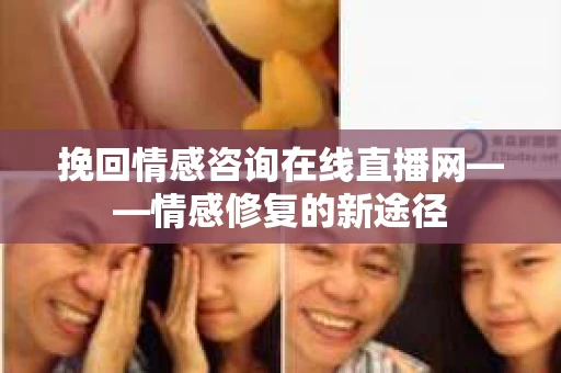 挽回情感咨询在线直播网——情感修复的新途径