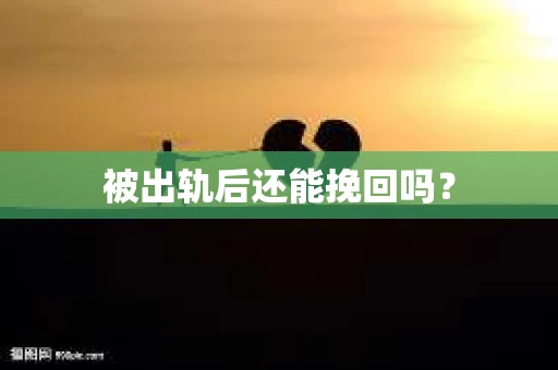 被出轨后还能挽回吗？