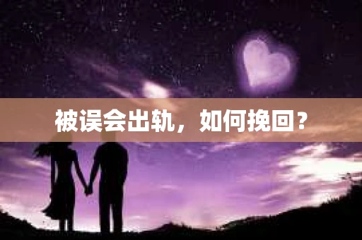 被误会出轨，如何挽回？