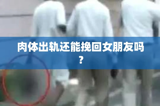 肉体出轨还能挽回女朋友吗？