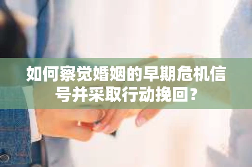 如何察觉婚姻的早期危机信号并采取行动挽回? 如何察觉婚姻的早期危机信号并采取行动挽回?