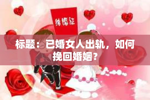 标题：已婚女人出轨，如何挽回婚姻？