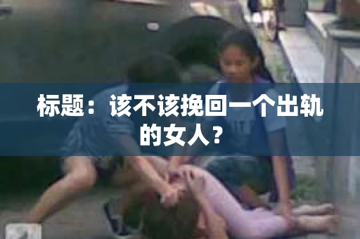 标题：该不该挽回一个出轨的女人？