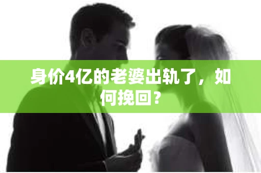 身价4亿的老婆出轨了，如何挽回？