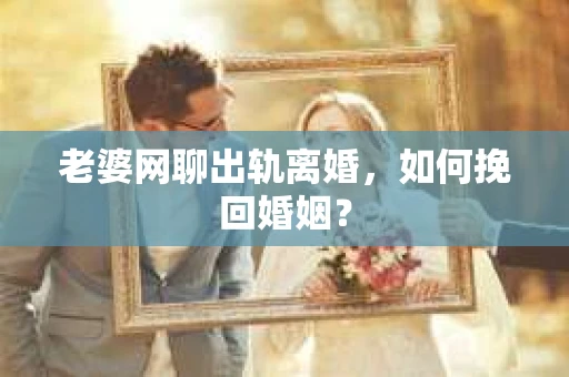 老婆网聊出轨离婚，如何挽回婚姻？