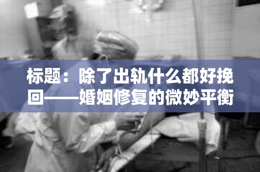 标题：除了出轨什么都好挽回——婚姻修复的微妙平衡