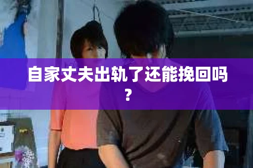 自家丈夫出轨了还能挽回吗？