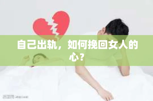 自己出轨，如何挽回女人的心？