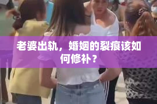 老婆出轨，婚姻的裂痕该如何修补？