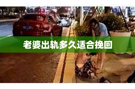 老婆出轨多久适合挽回