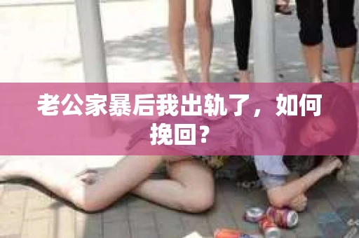 老公家暴后我出轨了，如何挽回？