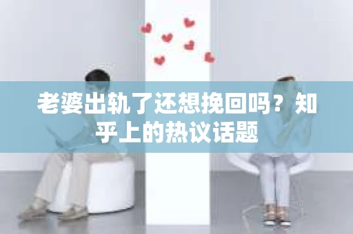 老婆出轨了还想挽回吗？知乎上的热议话题