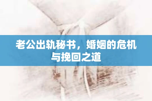 老公出轨秘书，婚姻的危机与挽回之道